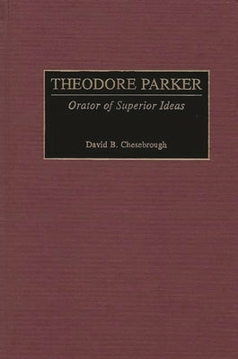 Theodore Parker: Orator of Superior Ideas by Chesebrough, David B.