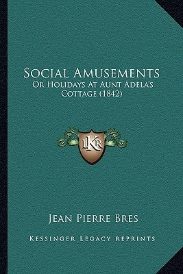 Social Amusements: Or Holidays At Aunt Adela's Cottage (1842) by Bres, Jean Pierre