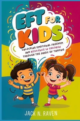 EFT for Kids: Unlocking Emotional Freedom and Resilience in Children Through the Magic of Tapping by Raven, Jack N.