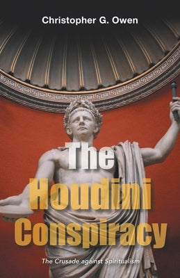 The Houdini Conspiracy: The Crusade Against Spiritualism by Owen, Christopher G.