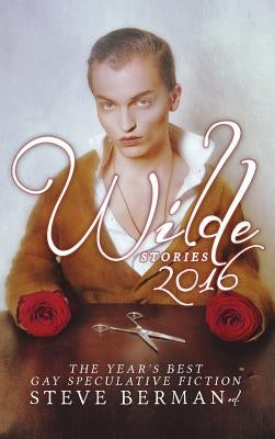 Wilde Stories 2016: The Year's Best Gay Speculative Fiction by Berman, Steve