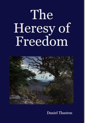 The Heresy of Freedom by Thaxton, Daniel