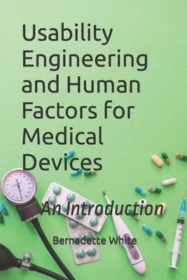 Usability Engineering and Human Factors for Medical Devices: An Introduction by White, Bernadette