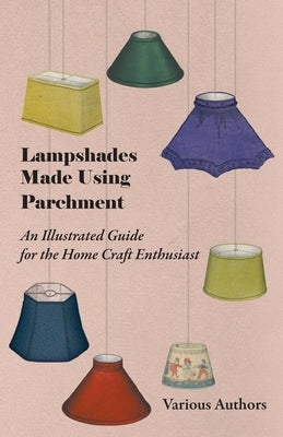 Lampshades Made Using Parchment - An Illustrated Guide for the Home Craft Enthusiast by Various