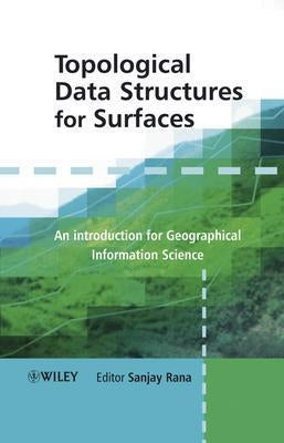 Topological Data Structures for Surfaces: An Introduction to Geographical Information Science by Rana, Sanjay