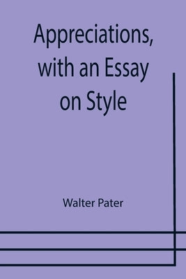 Appreciations, with an Essay on Style by Pater, Walter