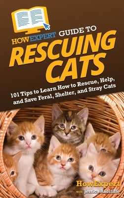 HowExpert Guide to Rescuing Cats: 101 Tips to Learn How to Rescue, Help, and Save Feral, Shelter, and Stray Cats by Howexpert