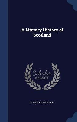 A Literary History of Scotland by Millar, John Hepburn