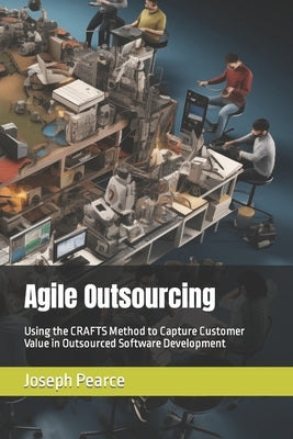 Agile Outsourcing: Using the CRAFTS Method to Capture Customer Value in Outsourced Software Development by Pearce, Joseph