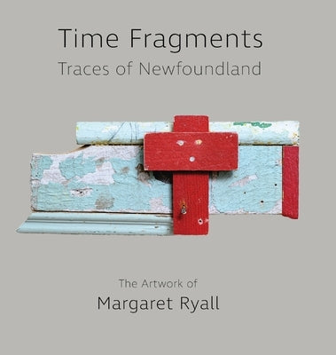 Time Fragments: Traces of Newfoundland The Artwork of Margaret Ryall by Ryall, Margaret