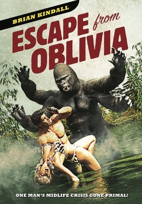 Escape from Oblivia: One Man's Midlife Crisis Gone Primal by Kindall, Brian