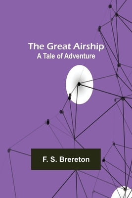 The Great Airship: A Tale of Adventure by S. Brereton, F.