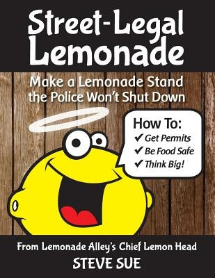 Street-Legal Lemonade: Create an Awesome Lemonade Stand that Won't Get Shut Down by Sue, Steve