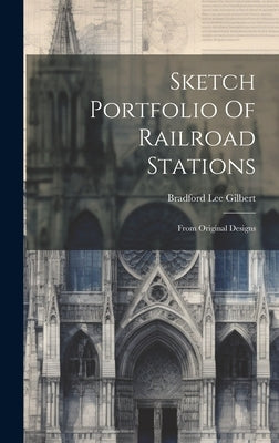 Sketch Portfolio Of Railroad Stations: From Original Designs by Gilbert, Bradford Lee