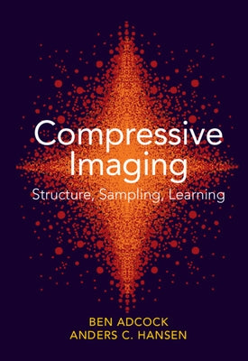 Compressive Imaging: Structure, Sampling, Learning by Adcock, Ben