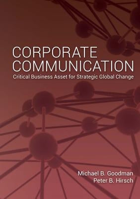 Corporate Communication: Critical Business Asset for Strategic Global Change by Goodman, Michael