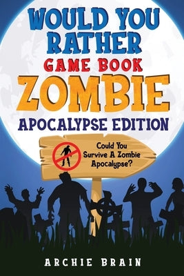 Would You Rather - Zombie Apocalypse Edition: Could You Survive A Zombie Apocalypse? Hypothetical Questions, Silly Scenarios & Funny Choices Survival by Brain, Archie