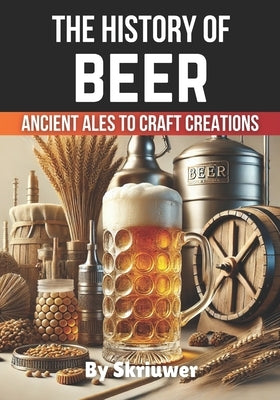 The History of Beer: Ancient Ales to Craft Creations by Skriuwer Com