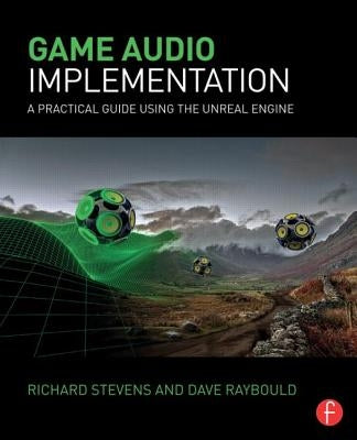 Game Audio Implementation: A Practical Guide Using the Unreal Engine by Stevens, Richard