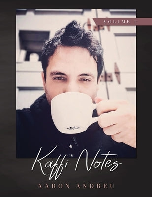 Kaffi Notes: The Meditative Musings of a Bean Fiend Volume 1 by Andreu, Aaron