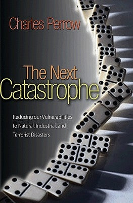 The Next Catastrophe: Reducing Our Vulnerabilities to Natural, Industrial, and Terrorist Disasters by Perrow, Charles