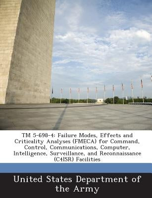 TM 5-698-4: Failure Modes, Effects and Criticality Analyses (Fmeca) for Command, Control, Communications, Computer, Intelligence, by United States Department of the Army