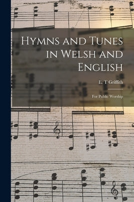 Hymns and Tunes in Welsh and English: for Public Worship by Griffith, E. T.