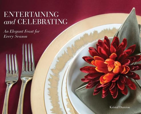 Entertaining and Celebrating: An Elegant Feast For Every Season by Damron, Kristal