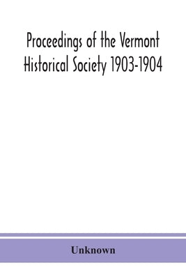 Proceedings of the Vermont Historical Society 1903-1904 with Amended Constitution, and List of Members by Unknown