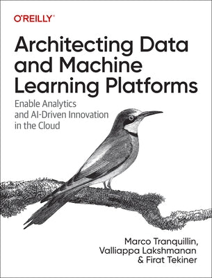 Architecting Data and Machine Learning Platforms: Enable Analytics and Ai-Driven Innovation in the Cloud by Tranquillin, Marco