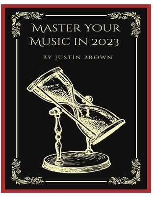 Master Your Music in 2023: 44 Proven Ways to Achieve Professional Sound with Protools by Brown, Justin