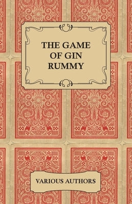 The Game of Gin Rummy - A Collection of Historical Articles on the Rules and Tactics of Gin Rummy by Various