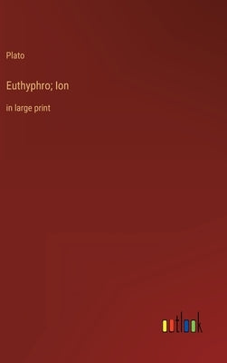 Euthyphro; Ion: in large print by Plato