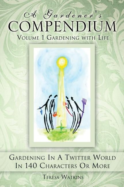 A Gardener's Compendium Volume 1 Gardening with Life by Watkins, Teresa