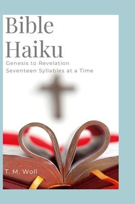 Bible Haiku: Genesis to Revelation Seventeen Syllables at a Time by Woll, T. M.