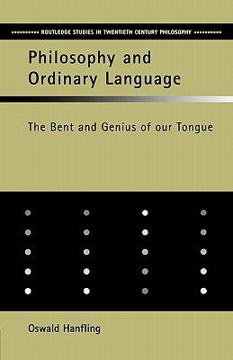 Philosophy and Ordinary Language: The Bent and Genius of our Tongue by Hanfling, Oswald