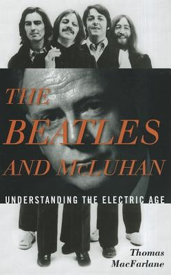 The Beatles and McLuhan: Understanding the Electric Age by MacFarlane, Thomas