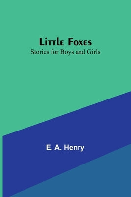 Little Foxes: Stories for Boys and Girls by A. Henry, E.