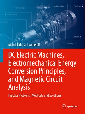 DC Electric Machines, Electromechanical Energy Conversion Principles, and Magnetic Circuit Analysis: Practice Problems, Methods, and Solutions by Rahmani-Andebili, Mehdi