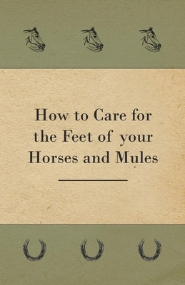 How to Care for the Feet of your Horses and Mules by Anon