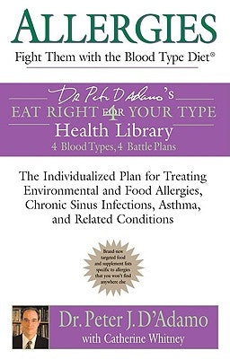 Allergies: Fight Them with the Blood Type Diet: The Individualized Plan for Treating Environmental and Food Allergies, Chronic Sinus Infections, Asthm by D'Adamo, Peter J.