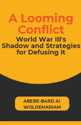 A Looming Conflict: World War III's Shadow and Strategies for Defusing It by Woldemariam, Abebe-Bard Ai