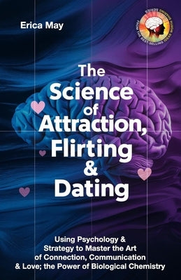 The Science of Attraction, Flirting & Dating: Using Psychology & Strategy to Master the Art of Connection, Communication & Love; the Power of Biologic by May, Erica