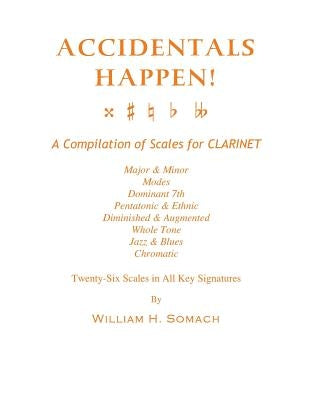 ACCIDENTALS HAPPEN! A Compilation of Scales for Clarinet Twenty-Six Scales in All Key Signatures: Major & Minor, Modes, Dominant 7th, Pentatonic & Eth by Somach, William H.