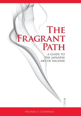 The Fragrant Path: A Guide to the Japanese Art of Incense by Cousineau, Michael J.