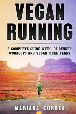 Vegan RUNNING: A COMPLETE GUIDE WITH 100 RUNNER WORKOUTS And VEGAN MEAL PLANS by Correa, Mariana