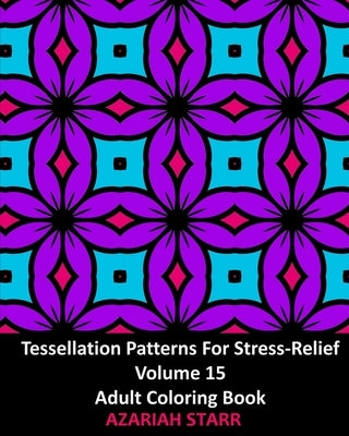 Tessellation Patterns For Stress-Relief Volume 15: Adult Coloring Book by Starr, Azariah