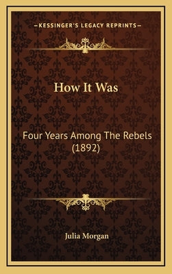 How It Was: Four Years Among The Rebels (1892) by Morgan, Julia