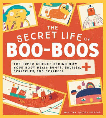 The Secret Life of Boo-Boos: The Super Science Behind How Your Body Heals Bumps, Bruises, Scratches, and Scrapes! by Tolosa Sisteré, Mariona