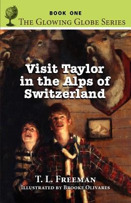 Visit Taylor in the Alps of Switzerland, the Glowing Globe Series - Book One by Freeman, T. L.